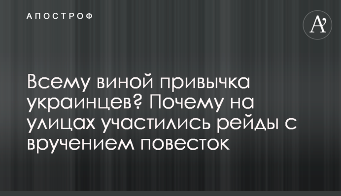 Усьому виною звичка українців? Чому на вулицях почастішали рейди з врученням повісток