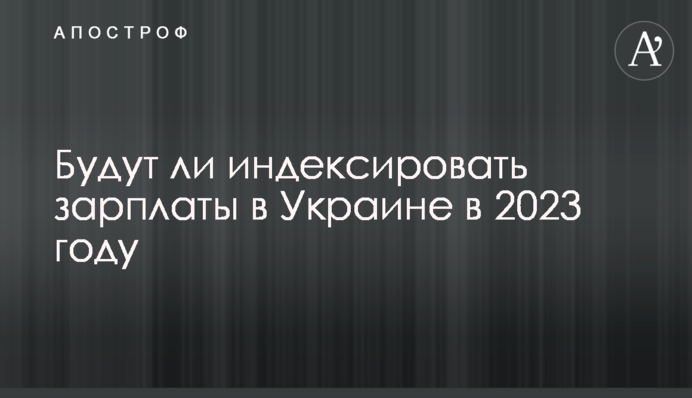 Будут ли индексировать зарплаты в Украине в 2023 году