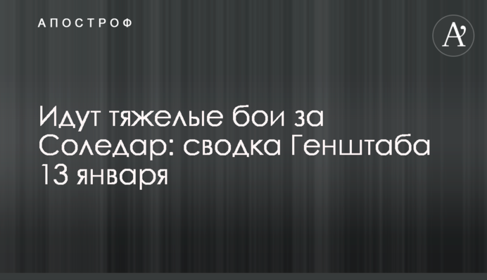 Ідуть важкі бої за Соледар: зведення Генштабу 13 січня