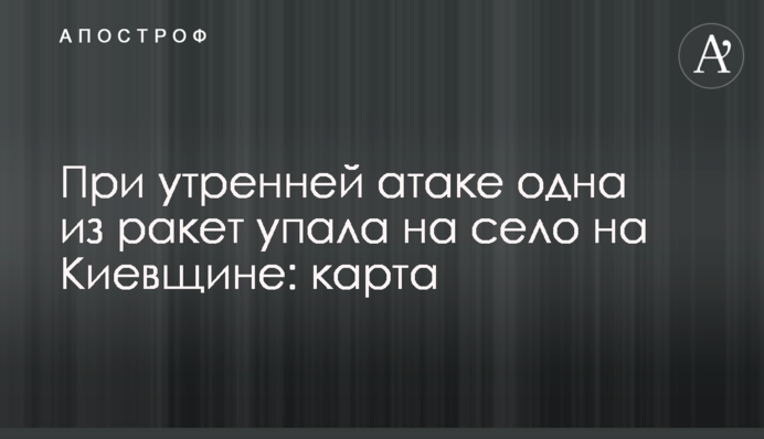 Під час ранкової атаки одна з ракет впала на село на Київщині: карта