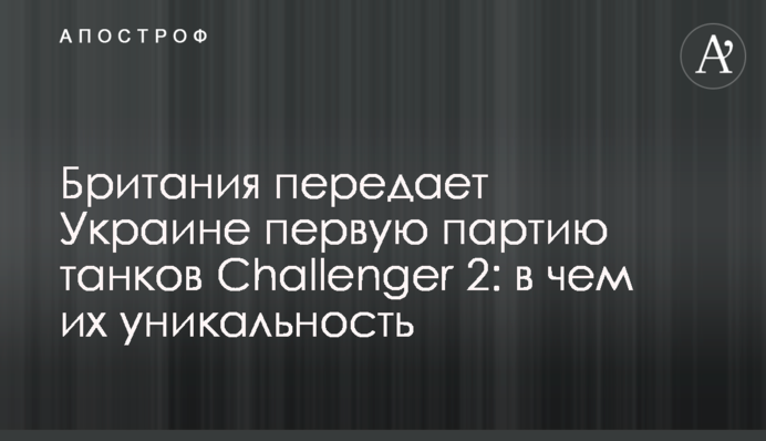 Британия передает Украине первую партию танков Challenger 2: в чем их уникальность