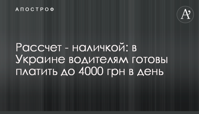 Розрахунок – готівкою: в Україні водіям готові платити до 4000 грн на день