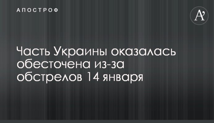 Часть Украины оказалась обесточена из-за обстрелов 14 января