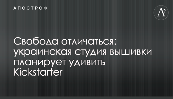 Свобода отличаться: украинская студия вышивки планирует удивить Kickstarter