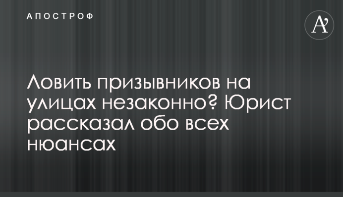 Ловити призовників на вулицях незаконно? Юрист розповів про всі нюанси