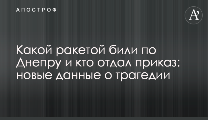 Какой ракетой били по Днепру и кто отдал приказ: новые данные о трагедии