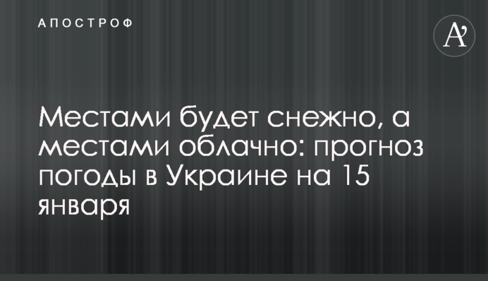 Местами будет снежно, а местами облачно: прогноз погоды в Украине на 15 января