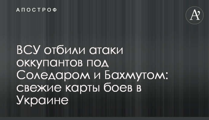 ЗСУ відбили атаки окупантів під Соледаром та Бахмутом: свіжі карти боїв в Україні