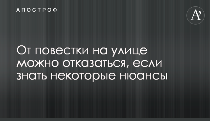 Від повістки на вулиці можна відмовитись, якщо знати деякі нюанси