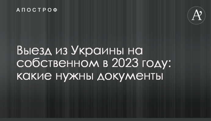 Выезд из Украины на собственном авто в 2023 году: какие нужны документы