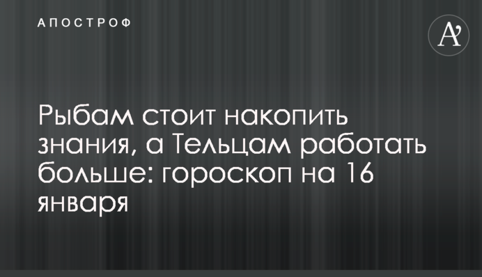 Рыбам стоит накопить знания, а Тельцам работать больше: гороскоп на 16 января