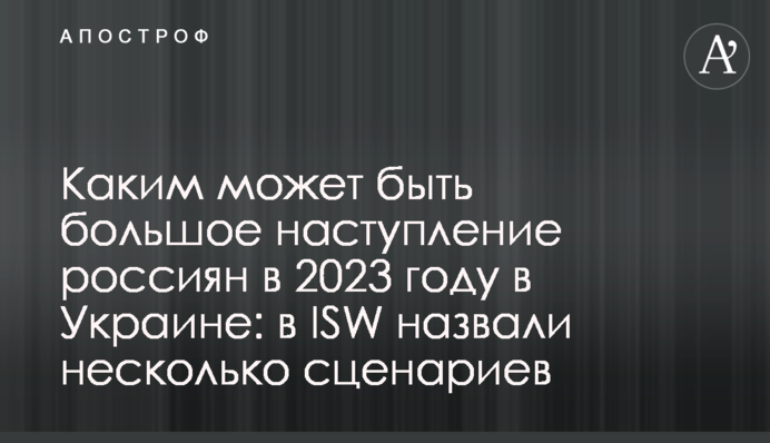 Каким может быть большое наступление россиян в 2023 году в Украине: в ISW назвали несколько сценариев