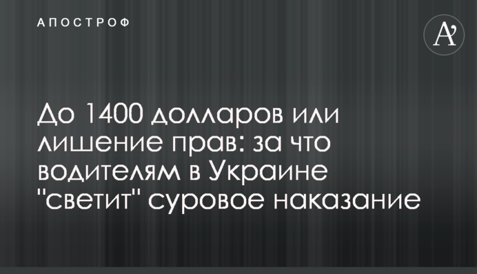 До 1400 доларів або позбавлення прав: за що водіям в Україні 