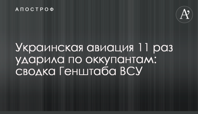 Українська авіація 11 разів вдарила по окупантах: зведення Генштабу ЗСУ