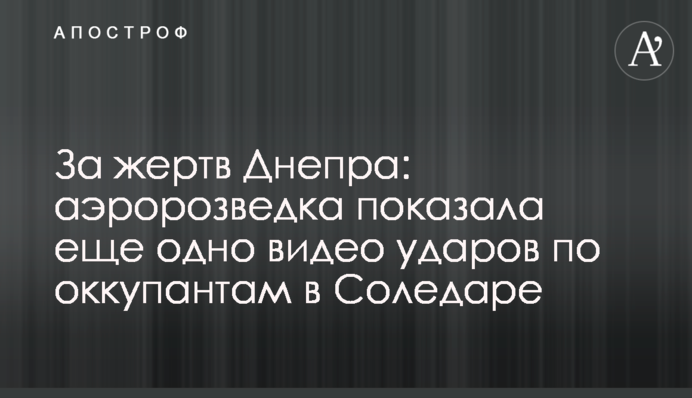 За жертв Дніпра: аеророзвідка показала ще одне відео ударів по окупантах у Соледарі