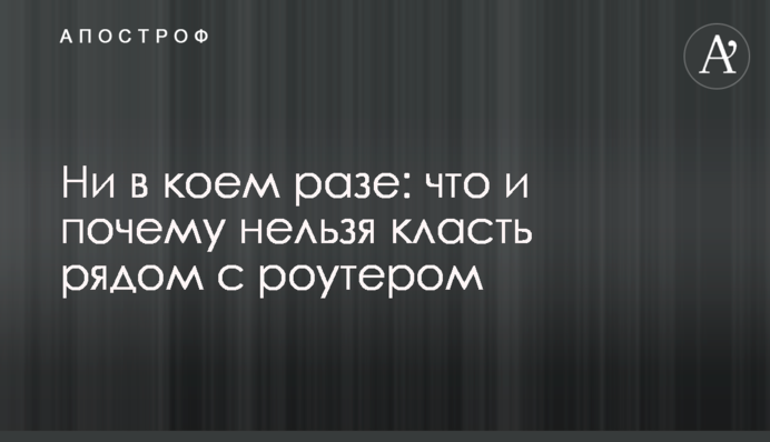 У жодному разі: що й чому не можна класти поруч із роутером
