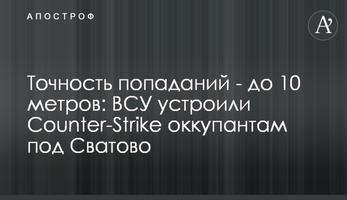 Точність влучень - до 10 метрів: ЗСУ влаштували Counter-Strike окупантам під Сватовим