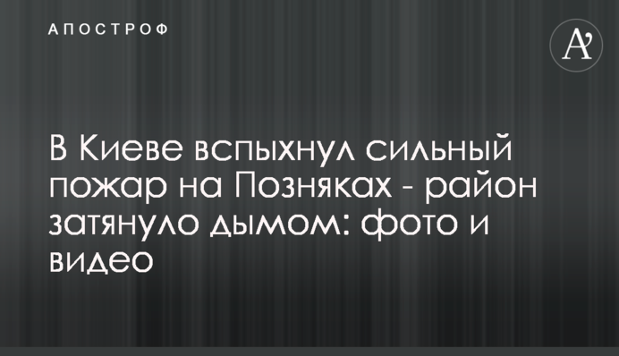В Киеве вспыхнул сильный пожар на Позняках - район затянуло дымом: фото и видео