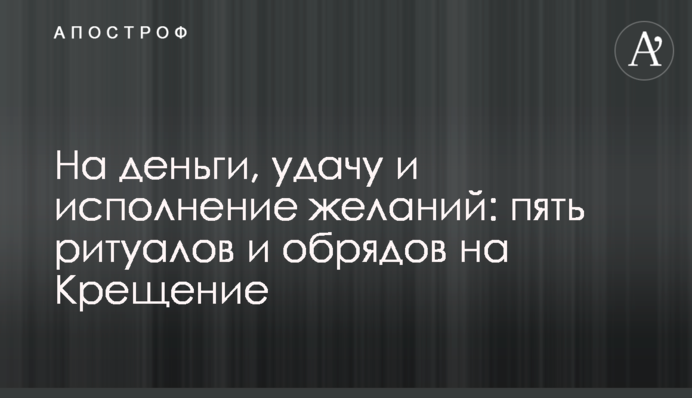 На деньги, удачу и исполнение желаний: пять ритуалов и обрядов на Крещение