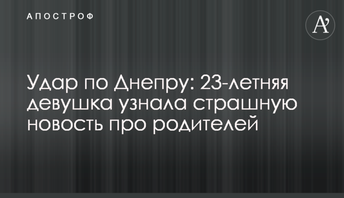 Удар по Дніпру: 23-річна дівчина дізналася страшну новину про батьків