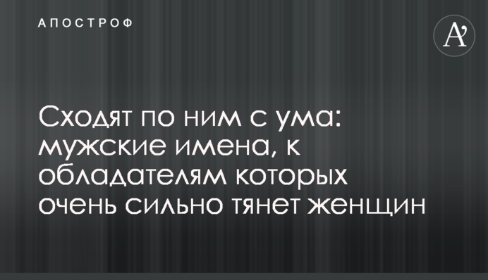 Сходят по ним с ума: мужские имена, к обладателям которых очень сильно тянет женщин