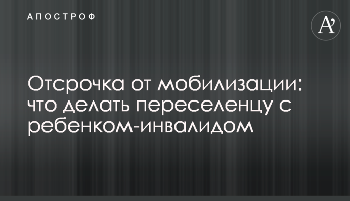 Відстрочка від мобілізації: що робити переселенцю з дитиною-інвалідом