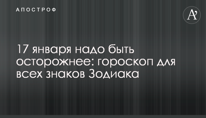 17 января надо быть осторожнее: гороскоп для всех знаков Зодиака
