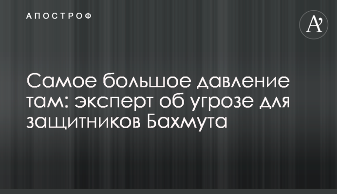Найбільший тиск там: експерт про загрозу для захисників Бахмута