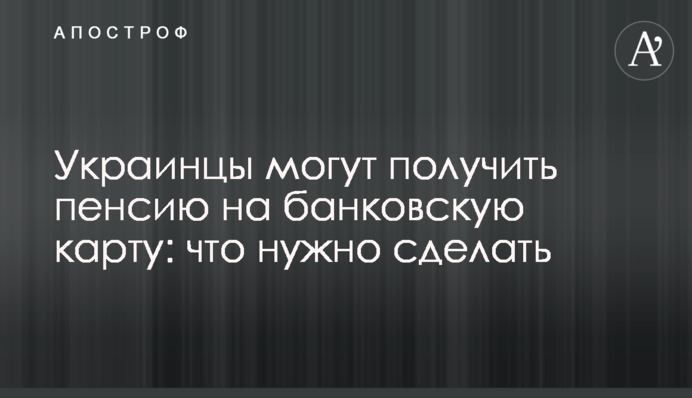 Українці можуть отримати пенсію на банківську картку: що потрібно зробити