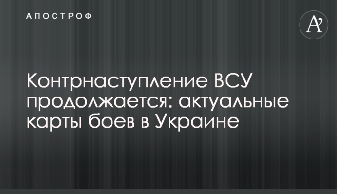 Контрнаступ ЗСУ триває: актуальні карти боїв в Україні