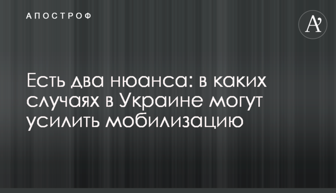 Есть два нюанса: в каких случаях в Украине могут усилить мобилизацию