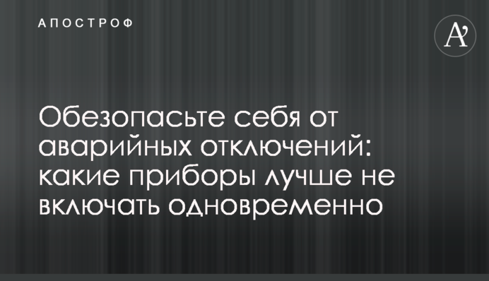 Обезопасьте себя от аварийных отключений: какие приборы лучше не включать одновременно