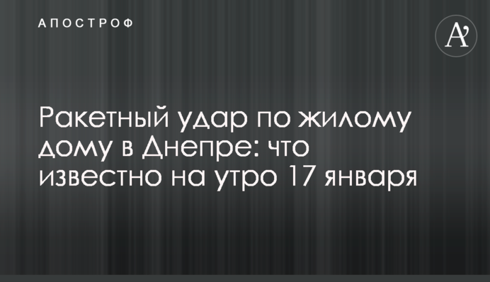 Ракетний удар по житловому будинку у Дніпрі: що відомо на ранок 17 січня