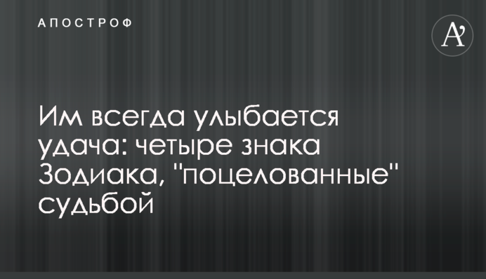 Їм завжди усміхається успіх: чотири знаки Зодіаку, 