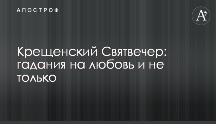 Крещенский Святвечер: гадания на любовь и не только