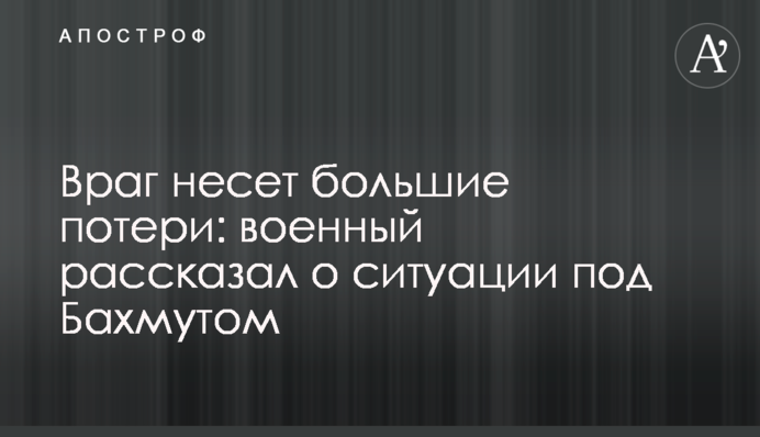 Враг несет большие потери: военный рассказал о ситуации под Бахмутом