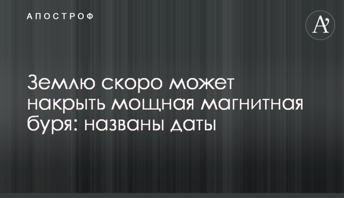 Землю скоро може накрити потужна магнітна буря: названі дати