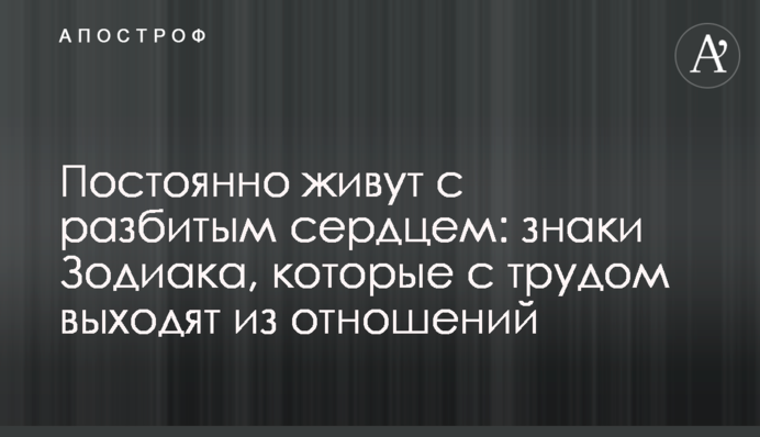 Постійно живуть із розбитим серцем: знаки Зодіаку, які насилу виходять із стосунків