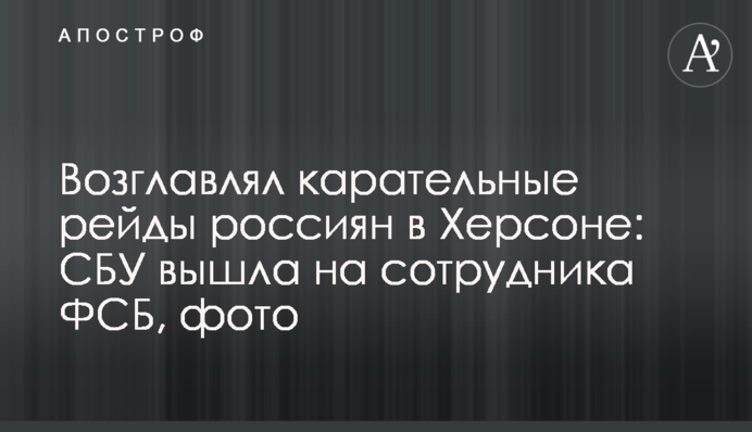 Возглавлял карательные рейды россиян в Херсоне: СБУ вышла на сотрудника ФСБ, фото