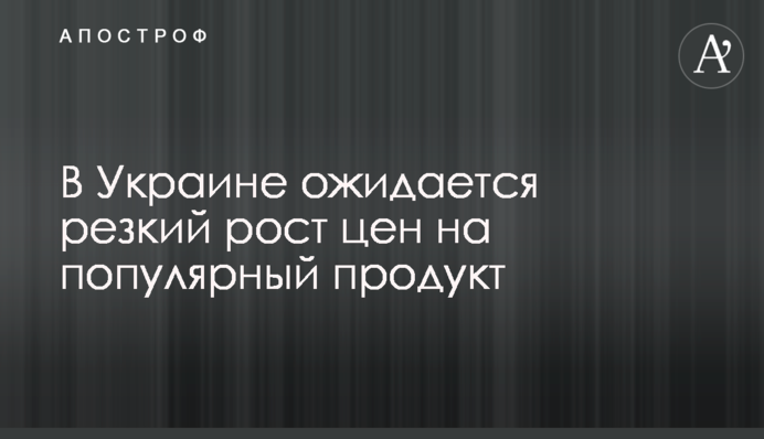В Украине ожидается резкий рост цен на популярный продукт