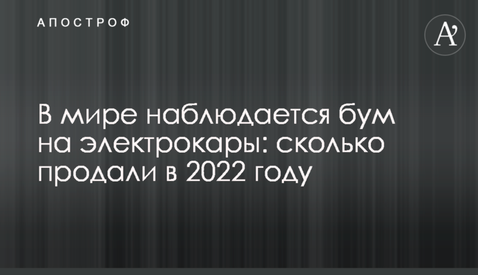 В мире наблюдается бум на электрокары: сколько продали в 2022 году