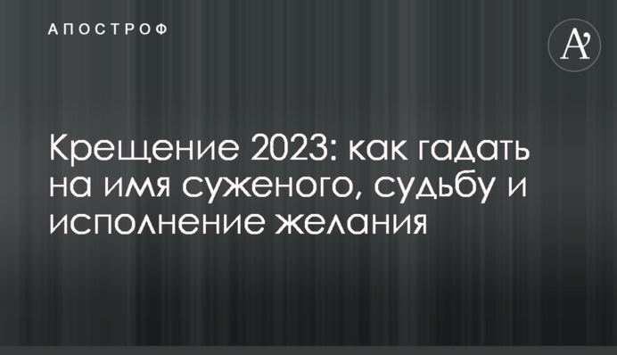Крещение 2023: как гадать на имя суженого, судьбу и исполнение желания