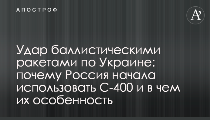 Удар балістичними ракетами по Україні: чому Росія почала використовувати С-400 і в чому їхня особливість