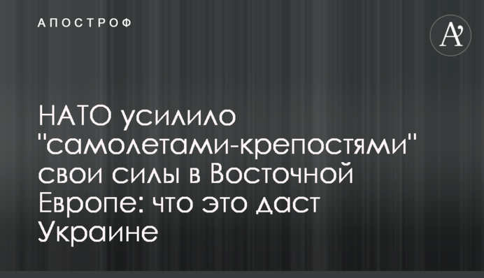 НАТО усилило "самолетами-крепостями" свои силы в Восточной Европе: что это даст Украине