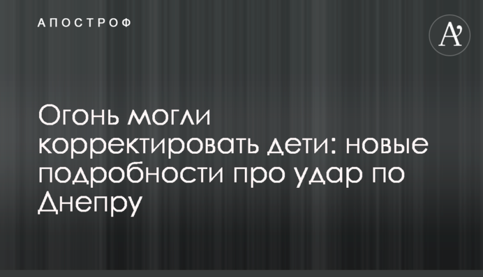 Огонь могли корректировать дети: новые подробности про удар по Днепру