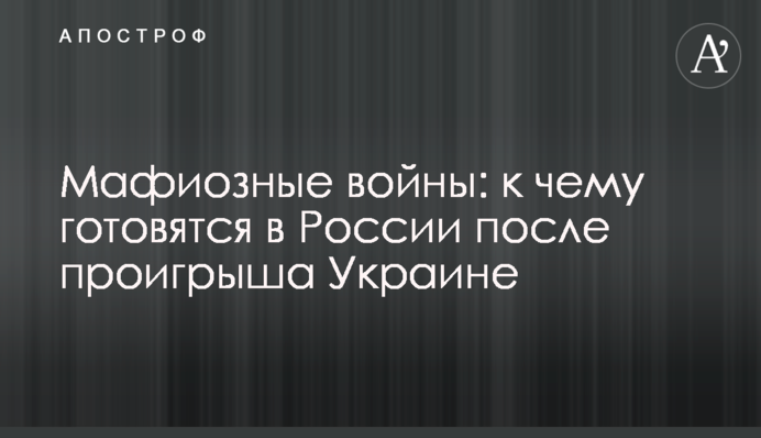 Мафіозні війни: до чого готуються в Росії після програшу Україні