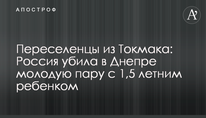 Переселенцы из Токмака: Россия убила в Днепре молодую пару с полуторагодовалым ребенком