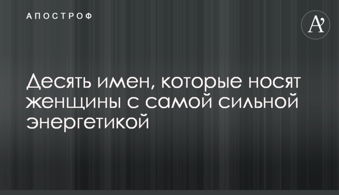 Десять имен, которые носят женщины с самой сильной энергетикой