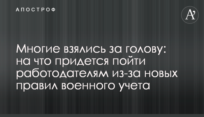 Багато хто взявся за голову: на що доведеться піти роботодавцям через нові правила військового обліку