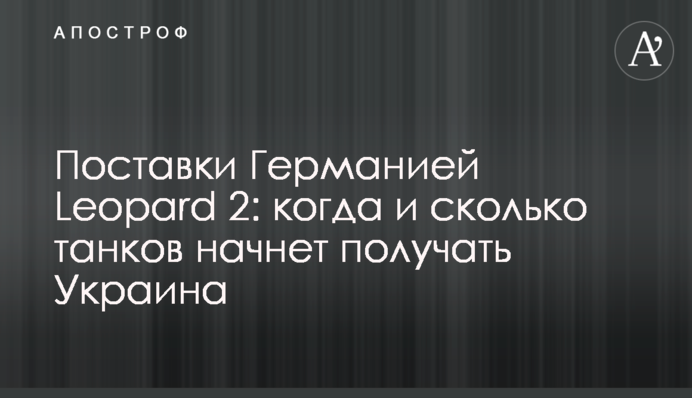 Постачання Німеччиною Leopard 2: коли і скільки танків почне отримувати Україна